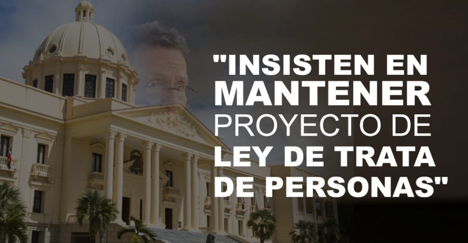 "Canciller &Aacute;lvarez y el gobierno de Luis Abinader insisten en mantener proyecto de Ley de Trata de Personas" afirma Manolo Pichardo